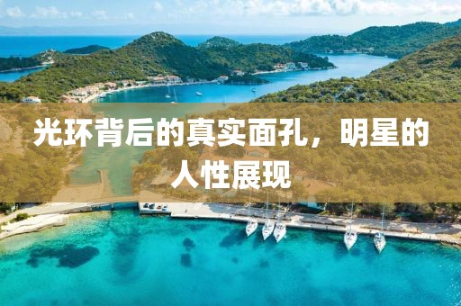 光环背后的真实面孔，明星的人性展现