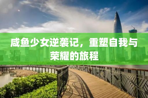 咸鱼少女逆袭记，重塑自我与荣耀的旅程