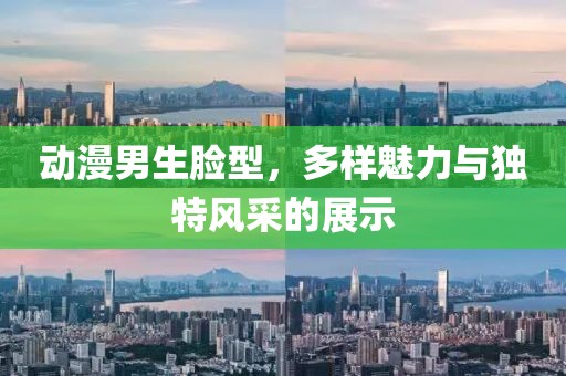 动漫男生脸型，多样魅力与独特风采的展示