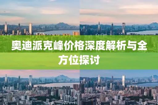 奥迪派克峰价格深度解析与全方位探讨