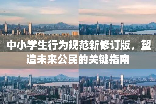 中小学生行为规范新修订版，塑造未来公民的关键指南