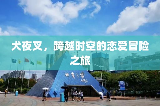 犬夜叉，跨越时空的恋爱冒险之旅