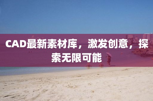 CAD最新素材库，激发创意，探索无限可能