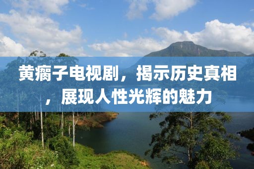 黄瘸子电视剧，揭示历史真相，展现人性光辉的魅力