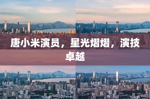 唐小米演员，星光熠熠，演技卓越