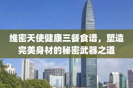 维密天使健康三餐食谱，塑造完美身材的秘密武器之道