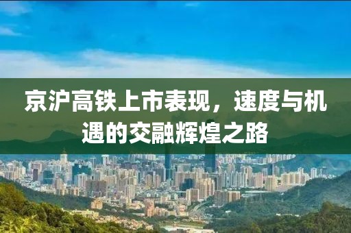 京沪高铁上市表现，速度与机遇的交融辉煌之路
