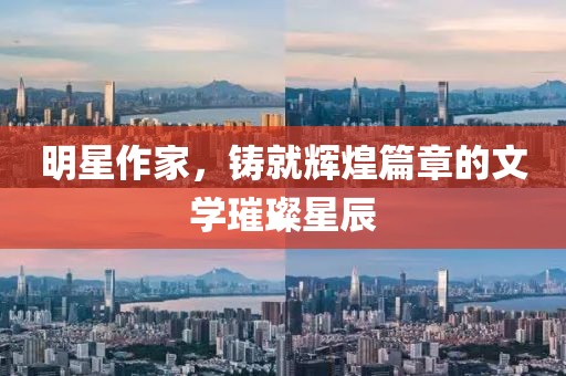 明星作家，铸就辉煌篇章的文学璀璨星辰