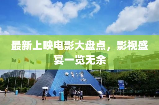最新上映电影大盘点，影视盛宴一览无余