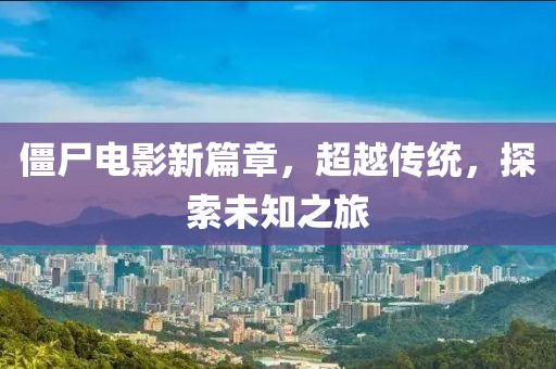 僵尸电影新篇章，超越传统，探索未知之旅