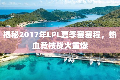 揭秘2017年LPL夏季赛赛程，热血竞技战火重燃