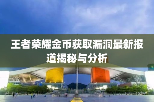 王者荣耀金币获取漏洞最新报道揭秘与分析