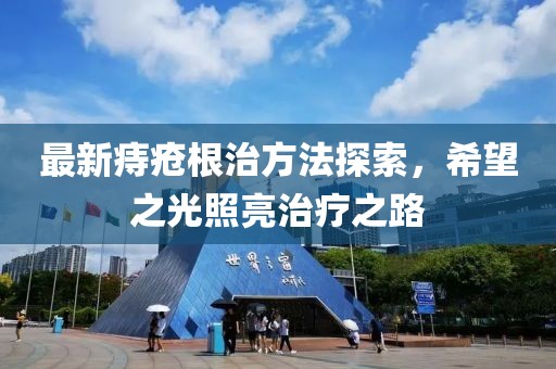 最新痔疮根治方法探索，希望之光照亮治疗之路
