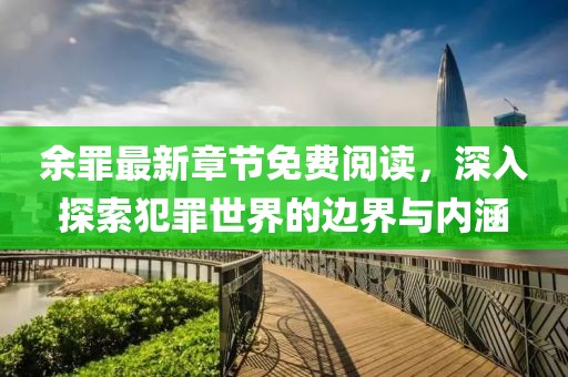 余罪最新章节免费阅读，深入探索犯罪世界的边界与内涵