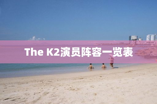 The K2演员阵容一览表