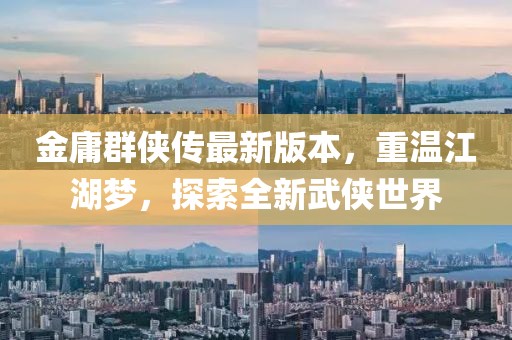 金庸群侠传最新版本，重温江湖梦，探索全新武侠世界