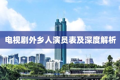 电视剧外乡人演员表及深度解析