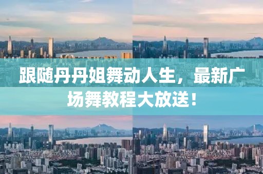 跟随丹丹姐舞动人生，最新广场舞教程大放送！