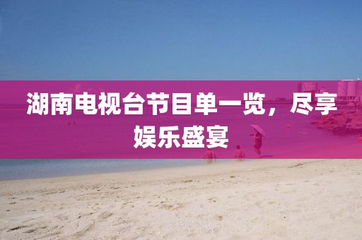 湖南电视台节目单一览，尽享娱乐盛宴