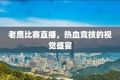 老鹰比赛直播，热血竞技的视觉盛宴