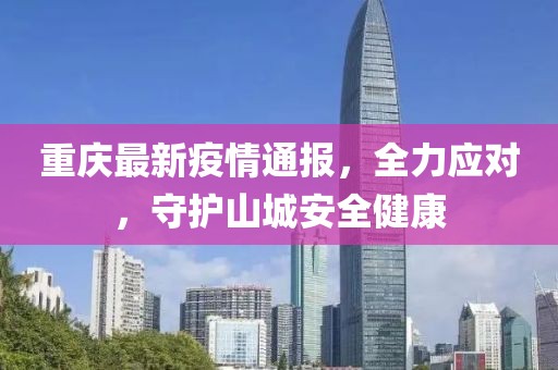 重庆最新疫情通报，全力应对，守护山城安全健康