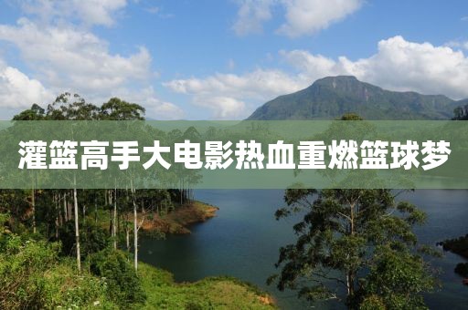 灌篮高手大电影热血重燃篮球梦