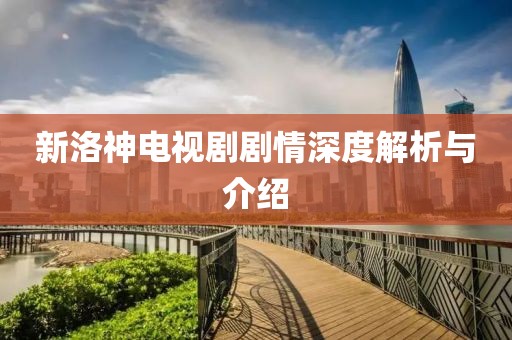 新洛神电视剧剧情深度解析与介绍