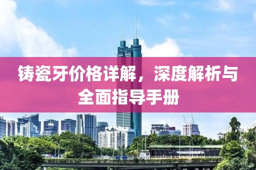 铸瓷牙价格详解，深度解析与全面指导手册