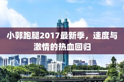 小郭跑腿2017最新季，速度与激情的热血回归