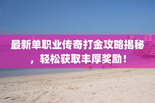 最新单职业传奇打金攻略揭秘，轻松获取丰厚奖励！