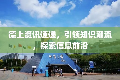 德上资讯速递，引领知识潮流，探索信息前沿