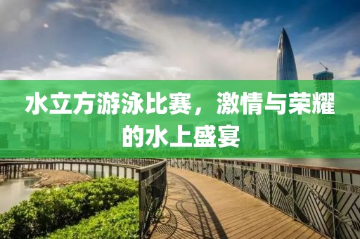 水立方游泳比赛，激情与荣耀的水上盛宴