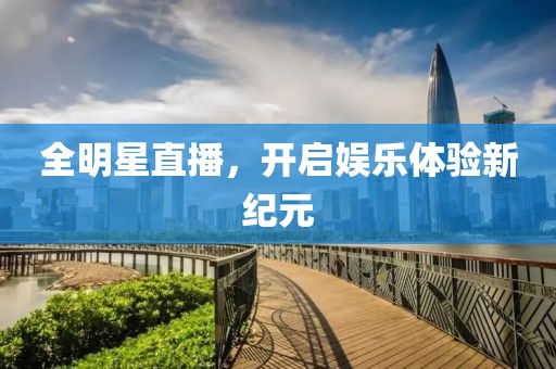 全明星直播，开启娱乐体验新纪元