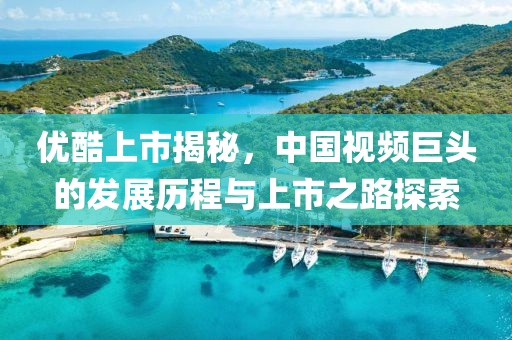 优酷上市揭秘，中国视频巨头的发展历程与上市之路探索