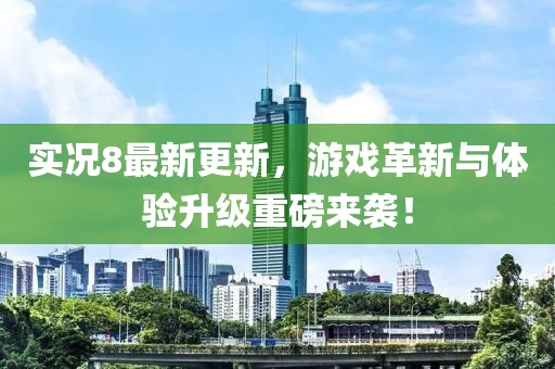实况8最新更新，游戏革新与体验升级重磅来袭！