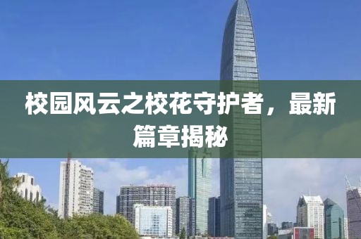 校园风云之校花守护者，最新篇章揭秘