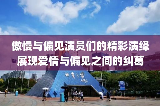 傲慢与偏见演员们的精彩演绎展现爱情与偏见之间的纠葛