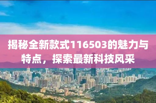揭秘全新款式116503的魅力与特点，探索最新科技风采