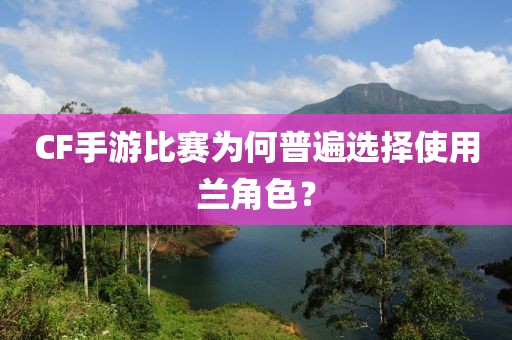 CF手游比赛为何普遍选择使用兰角色？