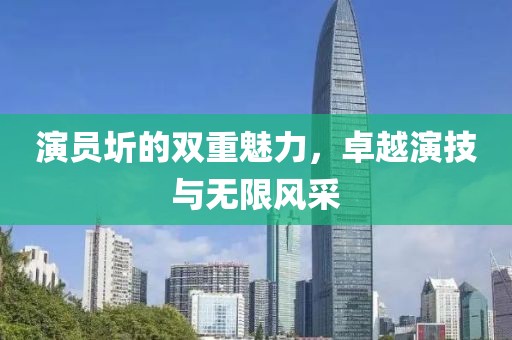 演员圻的双重魅力，卓越演技与无限风采