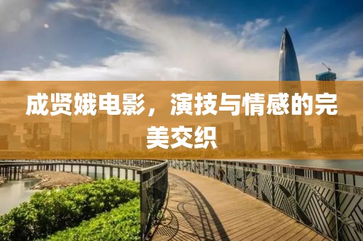 成贤娥电影，演技与情感的完美交织