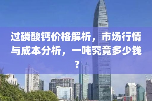 过磷酸钙价格解析，市场行情与成本分析，一吨究竟多少钱？