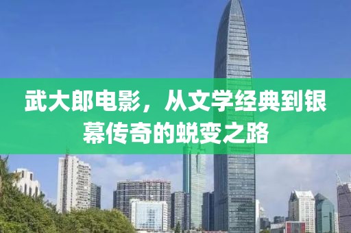 武大郎电影，从文学经典到银幕传奇的蜕变之路
