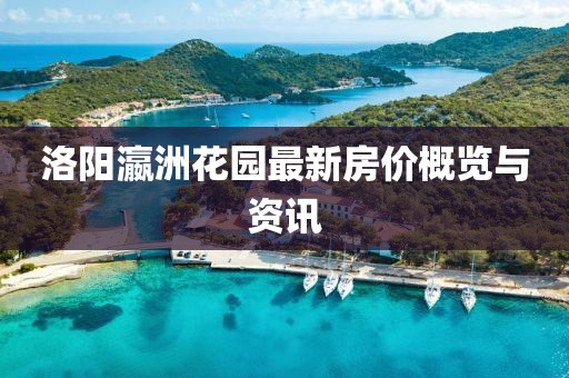 洛阳瀛洲花园最新房价概览与资讯