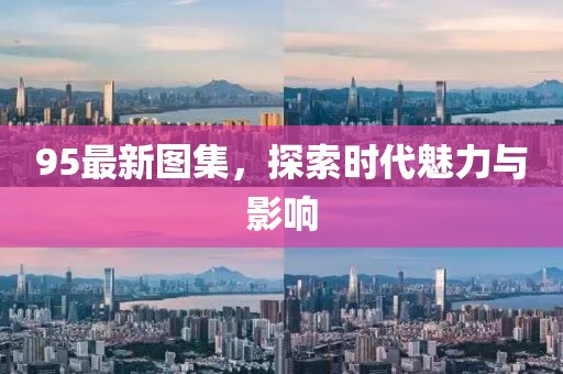 95最新图集，探索时代魅力与影响