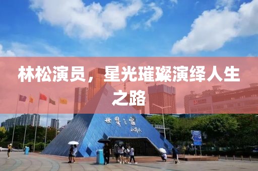 林松演员，星光璀璨演绎人生之路