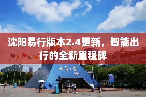 沈阳易行版本2.4更新，智能出行的全新里程碑