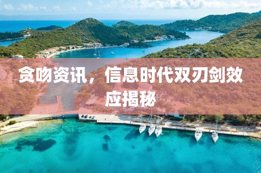 贪吻资讯，信息时代双刃剑效应揭秘