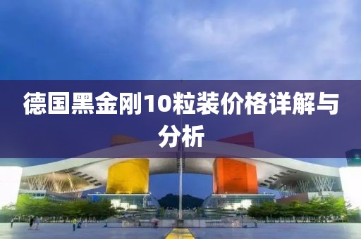 德国黑金刚10粒装价格详解与分析