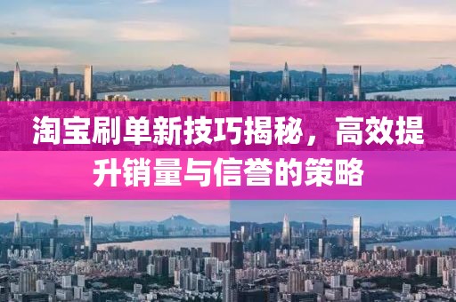淘宝刷单新技巧揭秘，高效提升销量与信誉的策略